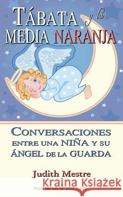 Tabata y la media naranja: Conversaciones entre una niña y su angel de la guarda Mestre, Judith 9781500117269