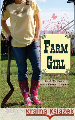 Farm Girl: Rural Life Humor from a Farmer's Daughter Shanna Hatfield 9781500117733 Createspace