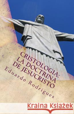 Cristologia: La doctrina de Jesucristo: La doctrina de Jesucristo Rodrigues, Eduardo 9781500118129