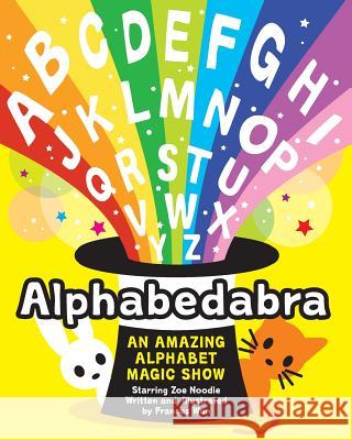 Alphabedabra: An Amazing Alphabet Magic Show! Frances Wun Frances Wun 9781500118310 Createspace