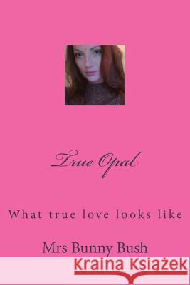True Opal: What true love looks like Bush, Bunny 9781500119584 Createspace