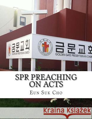 Spr Preaching on Acts: Sunday Preaching in 2011 Eun Suk Cho 9781500119638 Createspace