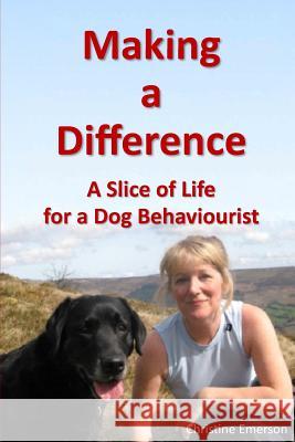 Making a Difference: A Slice of Life for a Dog Behaviourist C. Emerson 9781500120276