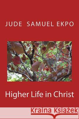Higher Life in Christ Jude Samuel Ekpo 9781500121341 Createspace Independent Publishing Platform
