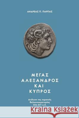 Alexander the Great: The Dissolution of the Persian Naval Supremacy 334-331 B.C. MR Andreas Parpas 9781500122973 Createspace