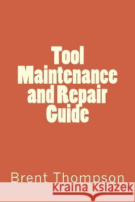 Tool Maintenance and Repair Guide MR Brent Thompson Mrs Kellie Gros 9781500123192 Createspace