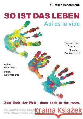 So ist das Leben - Así es la vida: - Zum Ende der Welt und dann back to the roots - - Die ungewöhnliche Geschichte einer Auswanderung aus Liebe - Maschmann, Guenther 9781500123314