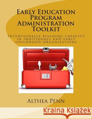 Early Education Program Administration Toolkit: Intentionally building capacity in individuals and early childhood organizations Penn, Althea 9781500123499