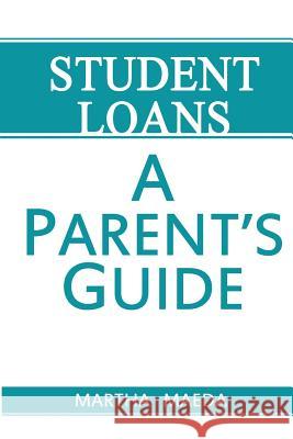 Student Loans: A Parent's Guide Martha J. Maeda 9781500124182 Createspace
