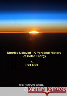 sunrise delayed - a personal history of solar energy Kreith Profes, Frank 9781500124878 Createspace