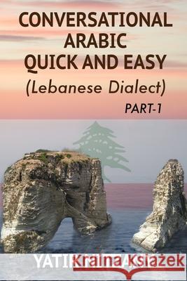 Conversational Arabic Quick and Easy: The Most Advanced Revolutionary Technique to Learn Lebanese Arabic Dialect! A Levantine Colloquial Yatir Nitzany 9781500125653 Createspace Independent Publishing Platform