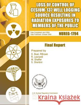 Loss of Control of Cesium-137 Well Logging Source Resulting in Radiation Exposures to Members of the Public U. S. Nuclear Regulatory Commission 9781500126575