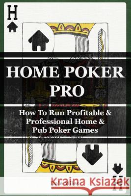 Home Poker Pro: How To Run Profitable & Professional Home & Pub Poker Games Miles, Dale 9781500127381 Createspace