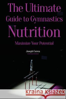 The Ultimate Guide to Gymnastics Nutrition: Maximize Your Potential Correa (Certified Sports Nutritionist) 9781500129361 Createspace