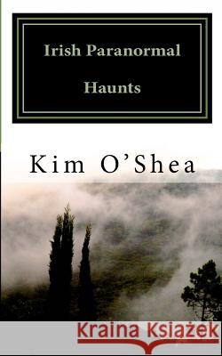 Irish Paranormal Haunts Kim O'Shea 9781500130701