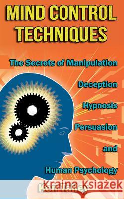 Mind Control Techniques: The Secrets of Manipulation, Deception, Hypnosis, Persuasion, and Human Psychology Ken Talley 9781500130978 Createspace