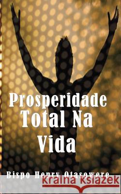 Prosperidade Total Na Vida Bispo Henry Otasowere 9781500134570 Createspace