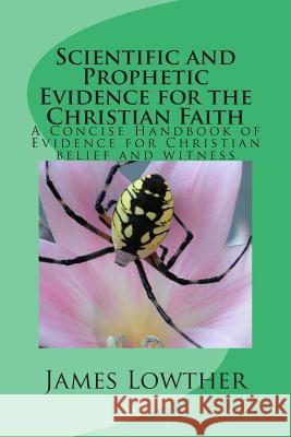 Scientific and Prophetic Evidence for the Christian Faith: A Concise Handbook of Evidence for Christian belief and witness Lowther, James Lewis 9781500135300