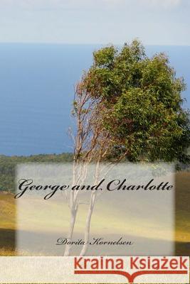 George and Charlotte Dorita Lynn Kornelsen 9781500136727 Createspace