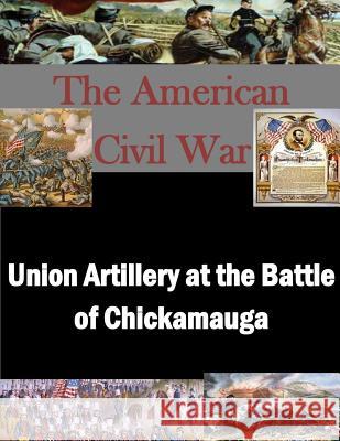 Union Artillery at the Battle of Chickamauga U. S. Army Command and General Staff Col 9781500136840 Createspace