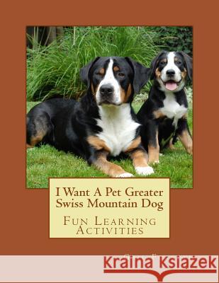 I Want A Pet Greater Swiss Mountain Dog: Fun Learning Activities Forsyth, Gail 9781500139865