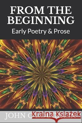 From the Beginning: Early Poetry & Prose John James O'Loughlin 9781500139926 Createspace