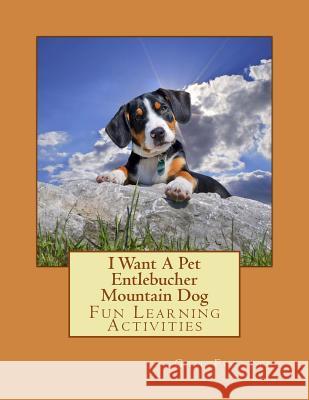 I Want A Pet Entlebucher Mountain Dog: Fun Learning Activities Forsyth, Gail 9781500141318