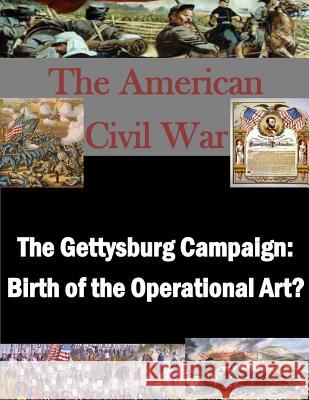 The Gettysburg Campaign: Birth of the Operational Art? U. S. Army Command and General Staff Col 9781500141653 Createspace