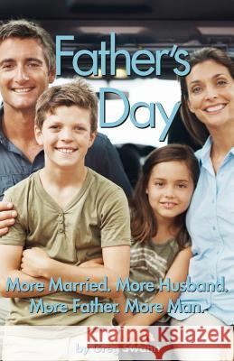 Father's Day: More Married. More Husband. More Father. More Man. Greg Swann 9781500142186