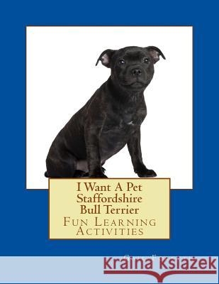 I Want A Pet Staffordshire Bull Terrier: Fun Learning Activities Forsyth, Gail 9781500142735