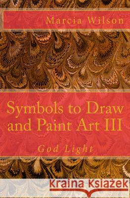 Symbols to Draw and Paint Art III: God Light Marcia Wilson 9781500142742