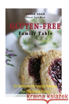 Gluten Free Family Table: 52 Delicious Homestyle Recipes for the Entire Family Carrie Adair 9781500142773 Createspace Independent Publishing Platform