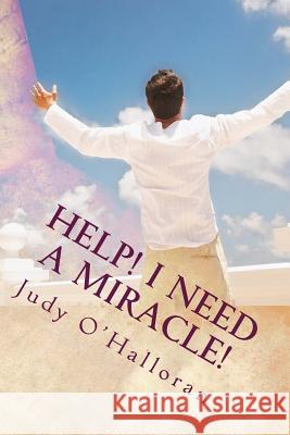 Help! I Need a Miracle!: How to Pray and Receive One! Judy O'Halloran 9781500143367
