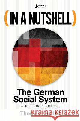 In a Nutshell - The German Social System: A Short Introduction Thomas Kendall 9781500144074