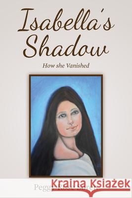 Isabella's Shadow: How She Vanished Peggy Rose Soren 9781500144623 Createspace