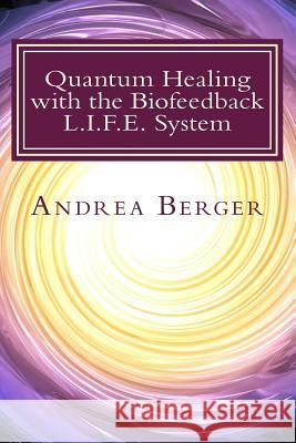 Quantum Healing with the Biofeedback L.I.F.E. System Andrea Berger 9781500145705 Createspace