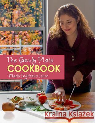 The Family Plate Cookbook: Real Food for Real Families Marie Ingrisano Isner Janet Feldman Scotto Kim 9781500147273 Createspace