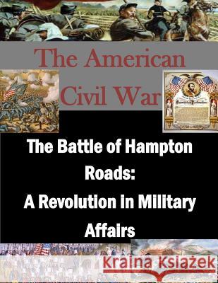 The Battle of Hampton Roads: A Revolution in Military Affairs U. S. Army Command and General Staff Col 9781500149512 Createspace