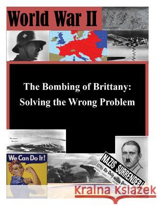 The Bombing of Brittany: Solving the Wrong Problem School of Advanced Military Studies 9781500149666 Createspace
