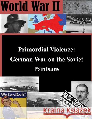 Primordial Violence: German War on the Soviet Partisans Usmc Command and Staff College 9781500149680 Createspace
