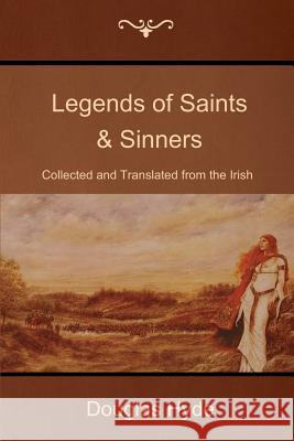 Legends of Saints & Sinners: Collected and Translated from the Irish Douglas Hyde 9781500149871 Createspace