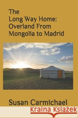 The Long Way Home -- Overland From Mongolia to Madrid Carmichael, Susan Emily 9781500149901 Createspace Independent Publishing Platform