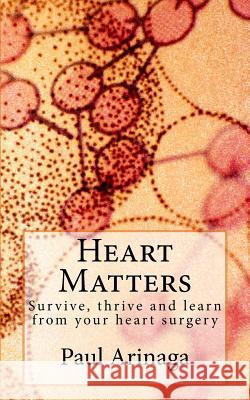Heart Matters: Survive, thrive and learn from your heart surgery Arinaga, Paul S. 9781500149956 Createspace