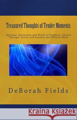 Treasured Thoughts of Tender Moments: Spirtitual Revelation Through Prophecy, Poetry and Sonnets Deborah Fields 9781500151355 Createspace Independent Publishing Platform