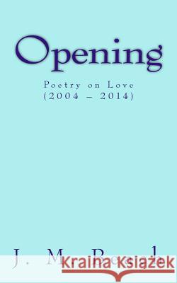Opening: Poetry on Love (2004 ? 2014) J. M. Beach 9781500151362 Createspace