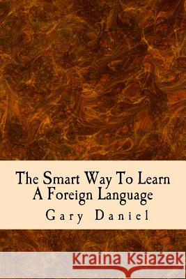 The Smart Way To Learn A Foreign Language: Your guide to using short cuts to foreign language learning Daniel, Gary 9781500151775