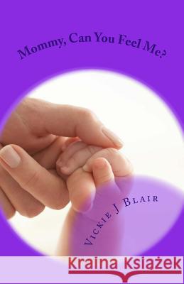 Mommy, Can You Feel Me?: A Story Of Life And Death Blair, Vickie J. 9781500151850 Createspace