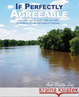 If Perfectly Agreeable: A love story and life in the 1880s and 1890s in Northwest Florida and Southwest Alabama Sims, Anne Stanton 9781500152093