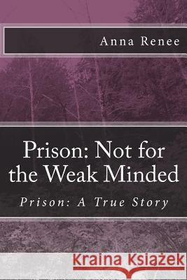 Prison: Not for the Weak Minded Anna Renee 9781500152864 Createspace