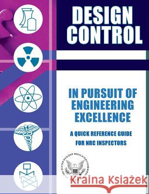 Design Control In Pursuit of Engineering Excellence: A Quick Reference Guide for NRC Inspectors Commission, U. S. Nuclear Regulatory 9781500153915